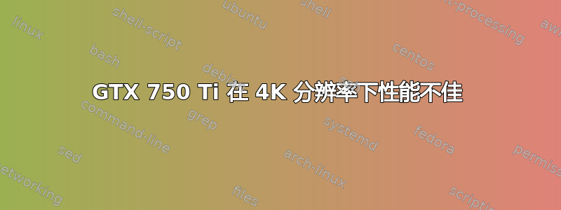 GTX 750 Ti 在 4K 分辨率下性能不佳