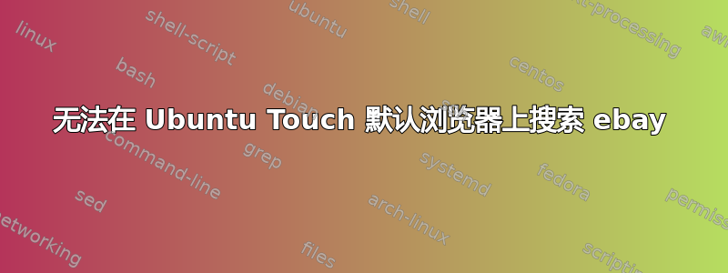 无法在 Ubuntu Touch 默认浏览器上搜索 ebay