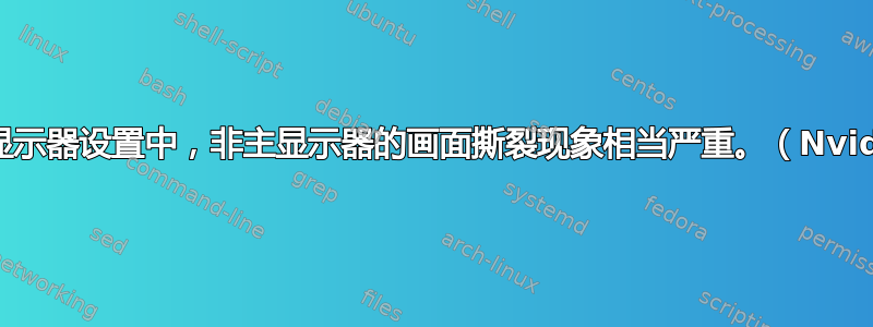 在多显示器设置中，非主显示器的画面撕裂现象相当严重。（Nvidia）