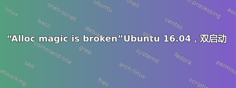 “Alloc magic is broken”Ubuntu 16.04，双启动