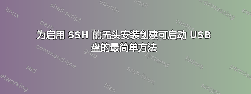 为启用 SSH 的无头安装创建可启动 USB 盘的最简单方法