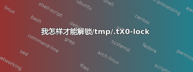 我怎样才能解锁/tmp/.tX0-lock