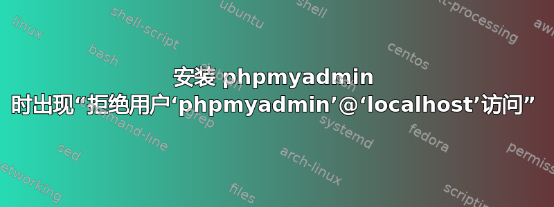 安装 phpmyadmin 时出现“拒绝用户‘phpmyadmin’@‘localhost’访问”