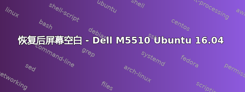 恢复后屏幕空白 - Dell M5510 Ubuntu 16.04