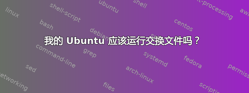 我的 Ubuntu 应该运行交换文件吗？