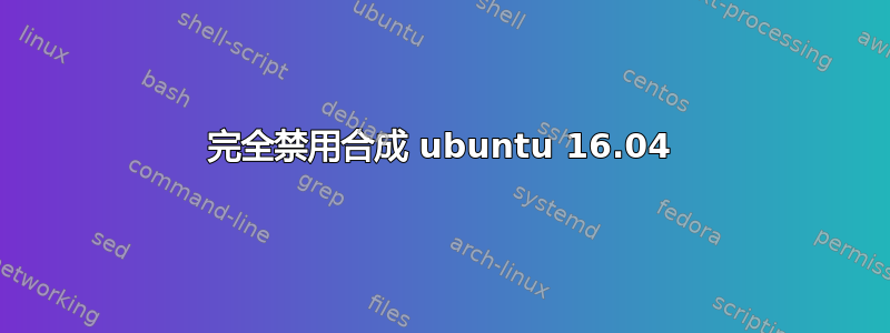 完全禁用合成 ubuntu 16.04