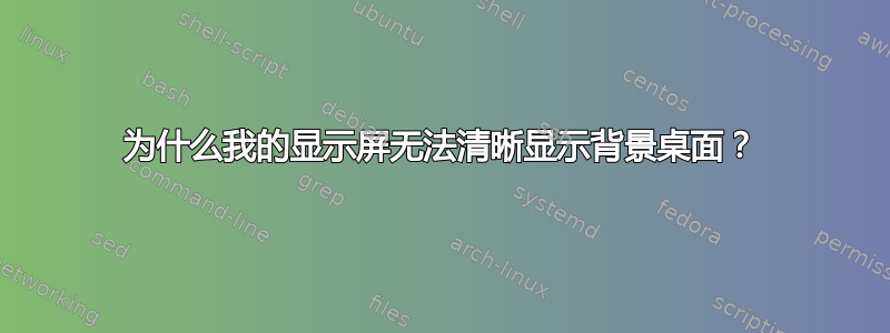 为什么我的显示屏无法清晰显示背景桌面？