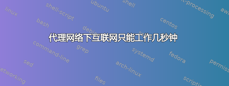 代理网络下互联网只能工作几秒钟