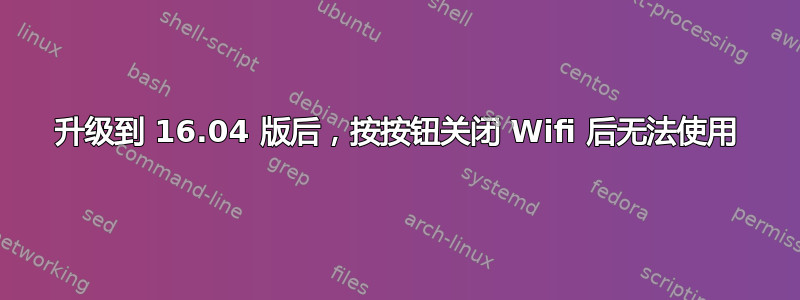 升级到 16.04 版后，按按钮关闭 Wifi 后无法使用