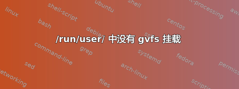 /run/user/ 中没有 gvfs 挂载