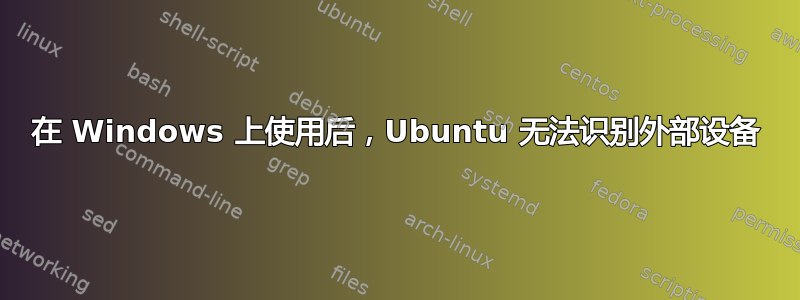 在 Windows 上使用后，Ubuntu 无法识别外部设备