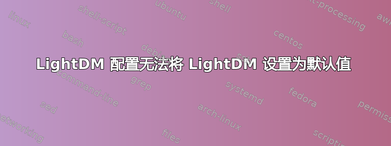 LightDM 配置无法将 LightDM 设置为默认值