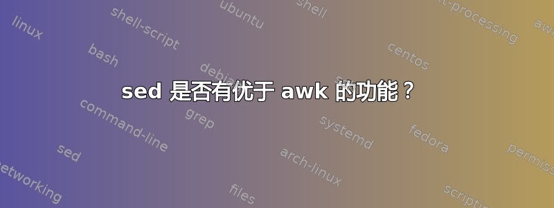 sed 是否有优于 awk 的功能？ 