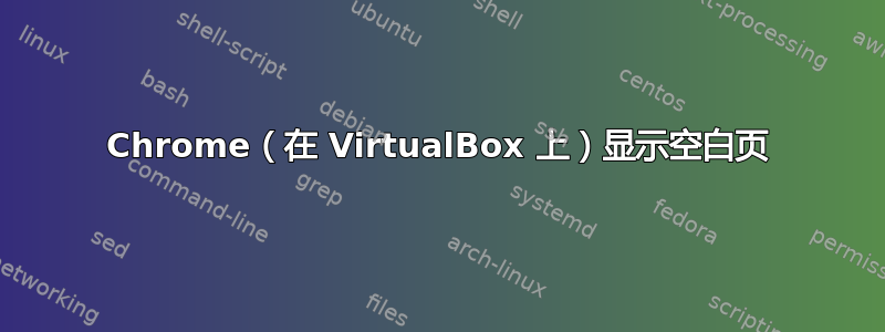 Chrome（在 VirtualBox 上）显示空白页