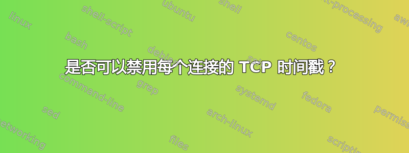 是否可以禁用每个连接的 TCP 时间戳？