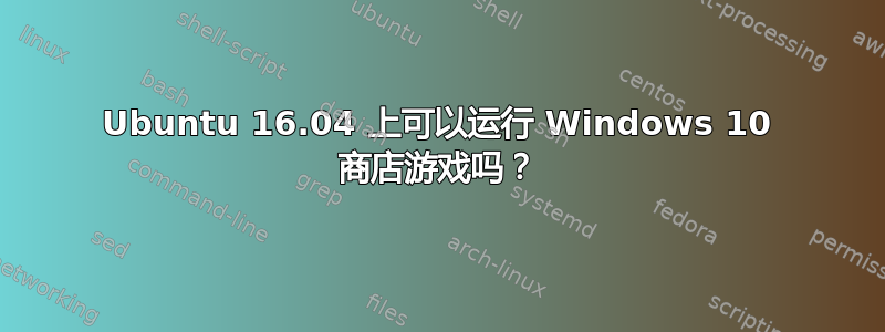 Ubuntu 16.04 上可以运行 Windows 10 商店游戏吗？