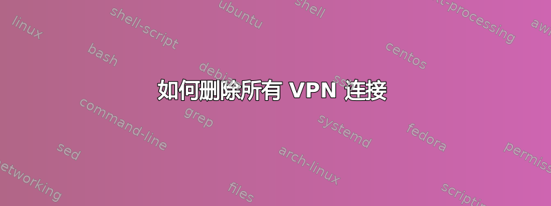 如何删除所有 VPN 连接