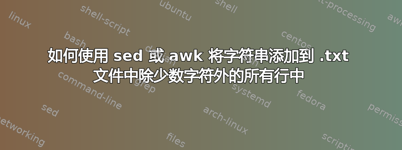 如何使用 sed 或 awk 将字符串添加到 .txt 文件中除少数字符外的所有行中