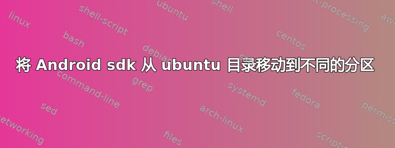 将 Android sdk 从 ubuntu 目录移动到不同的分区