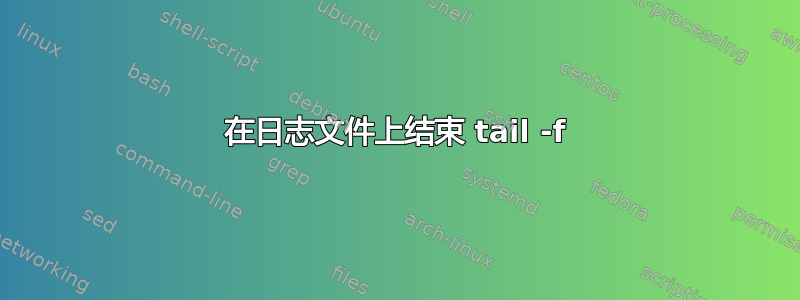 在日志文件上结束 tail -f