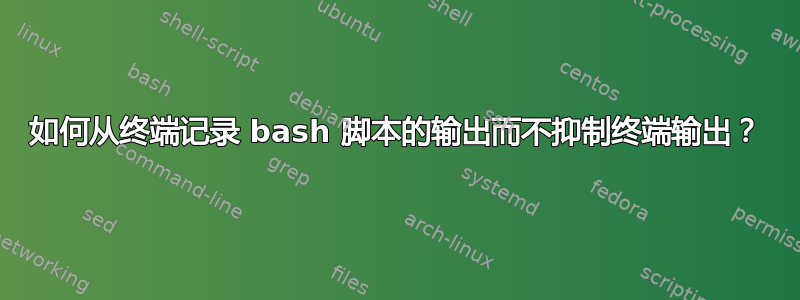 如何从终端记录 bash 脚本的输出而不抑制终端输出？