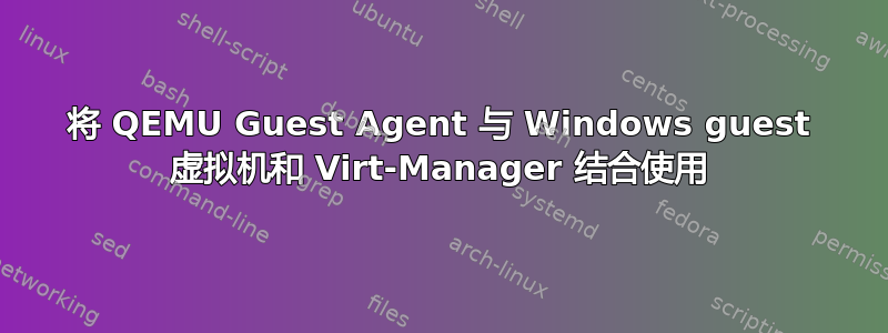 将 QEMU Guest Agent 与 Windows guest 虚拟机和 Virt-Manager 结合使用