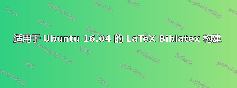 适用于 Ubuntu 16.04 的 LaTeX Biblatex 构建