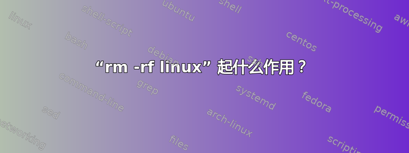 “rm -rf linux” 起什么作用？