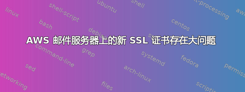 AWS 邮件服务器上的新 SSL 证书存在大问题