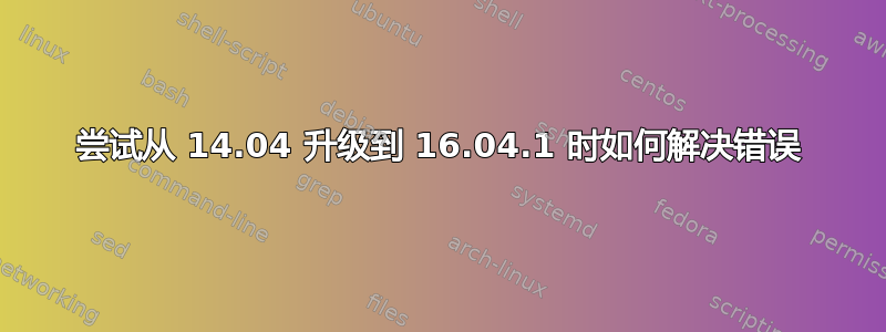 尝试从 14.04 升级到 16.04.1 时如何解决错误