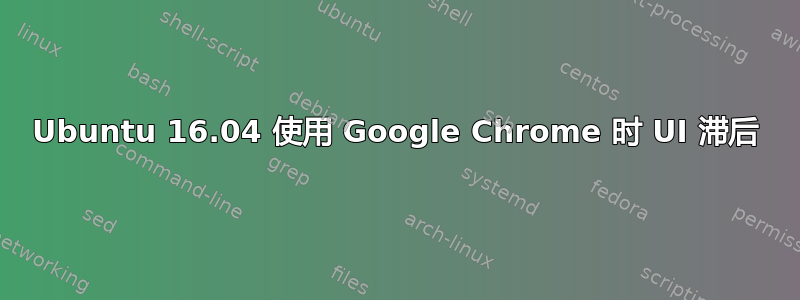 Ubuntu 16.04 使用 Google Chrome 时 UI 滞后