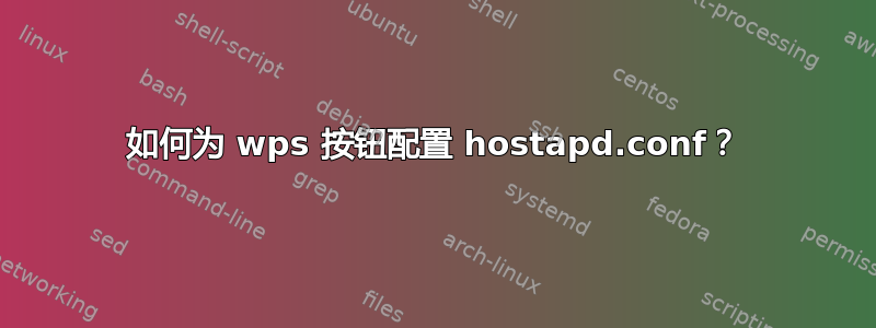 如何为 wps 按钮配置 hostapd.conf？