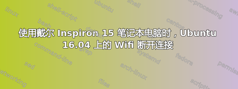 使用戴尔 Inspiron 15 笔记本电脑时，Ubuntu 16.04 上的 Wifi 断开连接