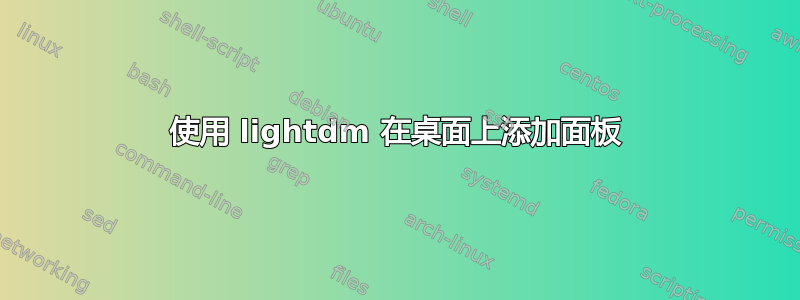 使用 lightdm 在桌面上添加面板