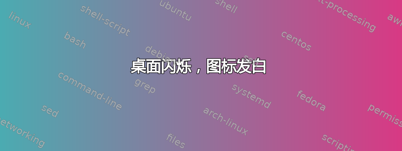 桌面闪烁，图标发白