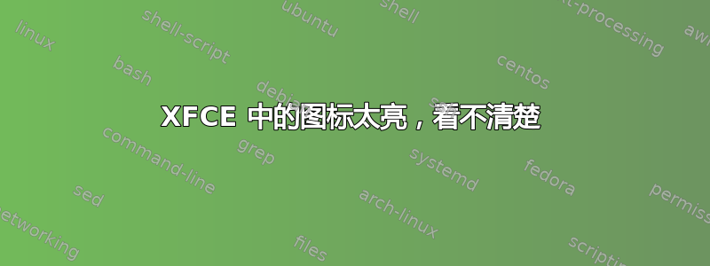 XFCE 中的图标太亮，看不清楚