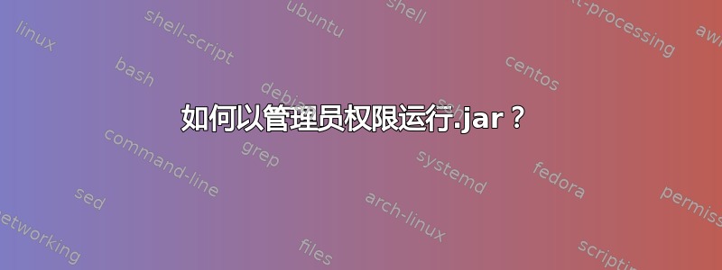 如何以管理员权限运行.jar？