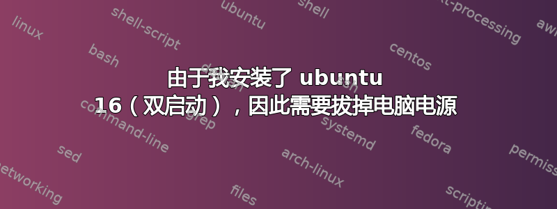 由于我安装了 ubuntu 16（双启动），因此需要拔掉电脑电源