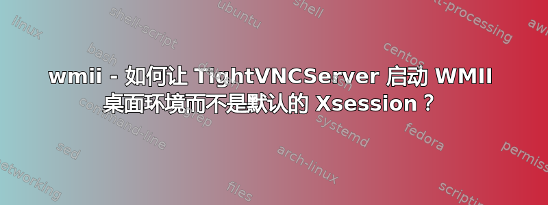 wmii - 如何让 TightVNCServer 启动 WMII 桌面环境而不是默认的 Xsession？