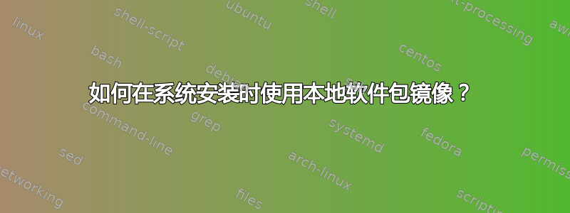 如何在系统安装时使用本地软件包镜像？