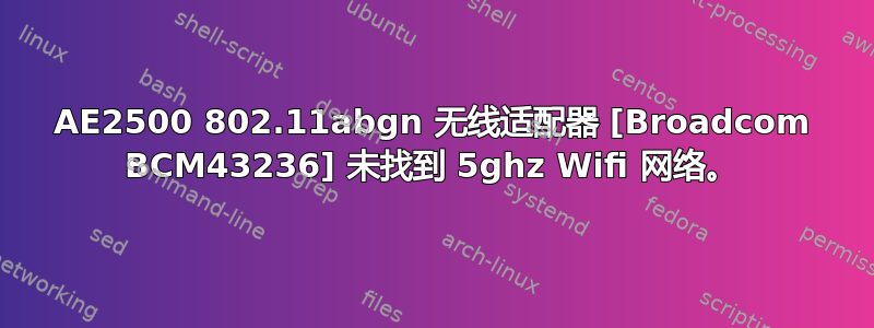 AE2500 802.11abgn 无线适配器 [Broadcom BCM43236] 未找到 5ghz Wifi 网络。