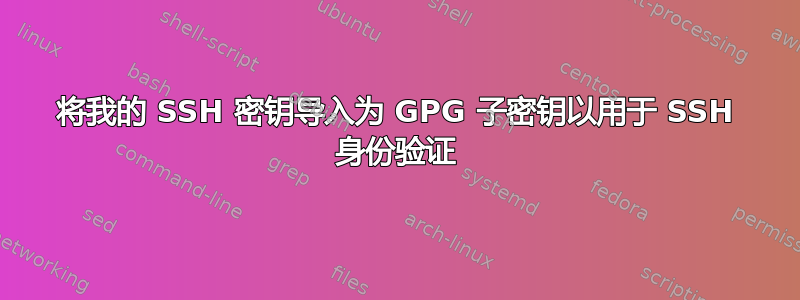 将我的 SSH 密钥导入为 GPG 子密钥以用于 SSH 身份验证