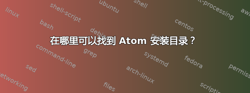 在哪里可以找到 Atom 安装目录？