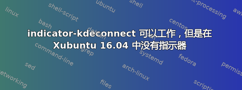 indicator-kdeconnect 可以工作，但是在 Xubuntu 16.04 中没有指示器