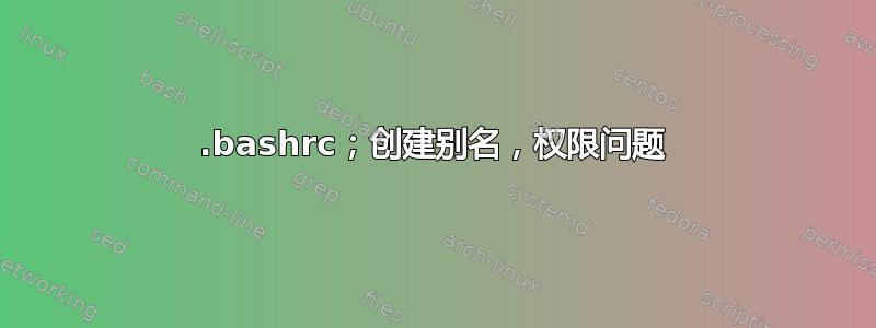 .bashrc；创建别名，权限问题