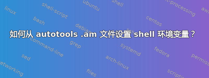 如何从 autotools .am 文件设置 shell 环境变量？