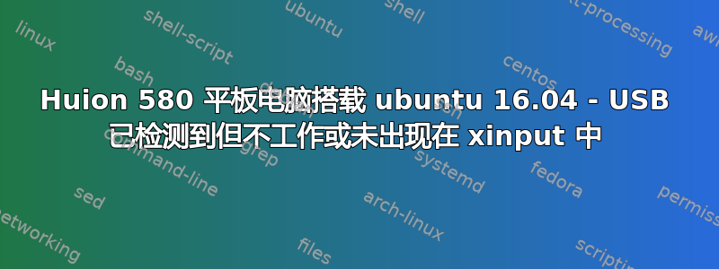 Huion 580 平板电脑搭载 ubuntu 16.04 - USB 已检测到但不工作或未出现在 xinput 中
