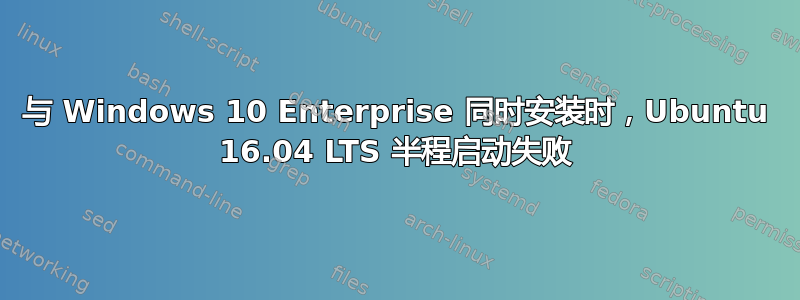 与 Windows 10 Enterprise 同时安装时，Ubuntu 16.04 LTS 半程启动失败