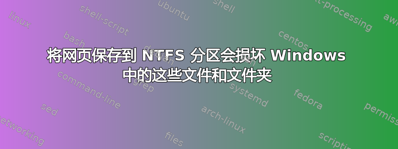 将网页保存到 NTFS 分区会损坏 Windows 中的这些文件和文件夹