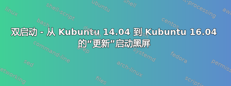 双启动 - 从 Kubuntu 14.04 到 Kubuntu 16.04 的“更新”启动黑屏